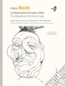 Francis Bacon. La dissacrazione del corpo umano. Disegni e dipinti a confronto con 35 fisiognimiche di artisti contemporanei. Ediz. italiana e inglese libro di Ballerini G. (cur.)