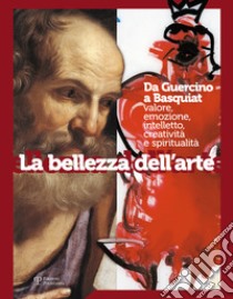 La bellezza dell'arte. Da Guercino a Basquiat. Valore, emozione, intelletto, creatività e spiritualità libro di Ballerini G. (cur.)