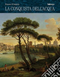 La conquista dell'acqua. Dai laghi preistorici alla gestione del bene comune libro di D'Angelis Erasmo