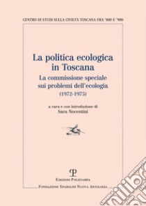 La politica ecologica in Toscana. La commissione speciale sui problemi dell'ecologia (1972-1975) libro di Nocentini S. (cur.)