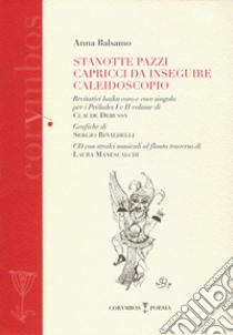 Stanotte pazzi capricci da inseguire. Caleidoscopio. Recitativi haiku coro e voce singola per i préludes I e II volume di Claude Debussy. Con CD Audio libro di Balsamo Anna