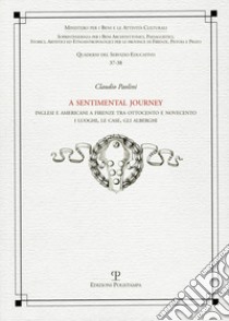 A Sentimental journey. Inglesi e americani a Firenze tra Ottocento e Novecento. I luoghi, le case, gli alberghi libro di Paolini Claudio