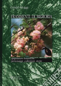 Frammenti di memoria. Spigolature botaniche: personaggi, collezioni, storie libro di Moggi Guido