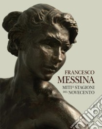 Francesco Messina. Miti e stagioni del Novecento. Ediz. italiana e inglese libro di Messina Francesco