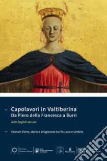 Capolavori in Valtiberina. Da Piero della Francesca a Burri. Itinerari d'arte, storia e artigianato tra Toscana e Umbria. Ediz. multilingue libro di Refice P. (cur.); Teza L. (cur.)