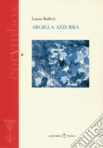 Argilla azzurra. Diario poetico 2007-2012 libro di Bulleri Laura