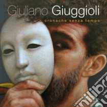 Giuliano Giuggioli. Cronache senza tempo. Ediz. illustrata libro di Papa M. (cur.)