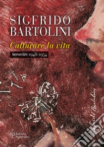 Sigfrido Bartolini. Catturare la vita. Monotipi 1948-1954. Ediz. illustrata libro di Pontiggia E. (cur.); Simoncini S. (cur.)