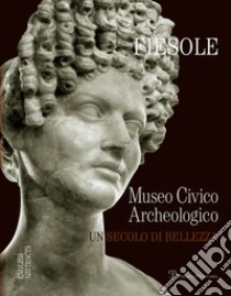 Fiesole. Il museo archeologico di Fiesole. Un secolo di bellezza libro di De Marco M. (cur.)