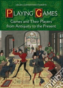 Playing games. Games and their players from antiquity to the present libro di Fioratti Helen C.