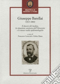 Giuseppe Barellai (1813-1884). Il dovere del medico, la situazione sanitaria dell'Ottocento e le nuove realtà epidemiologiche libro di Carnevale F. (cur.); Diana E. (cur.)