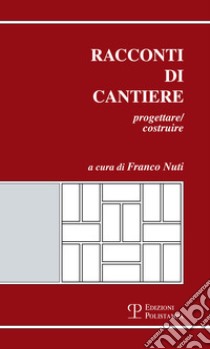 Racconti di cantiere. Progettare/costruire libro di Nuti F. (cur.)