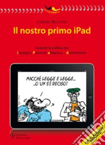 Il nostro primo Ipad. Quando la politica era impegno, passione, allegria e... divertimento libro di Becattini Lorenzo