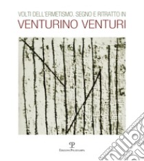 Volti dell'ermetismo. Sogno e ritratto in Venturino Venturi. Ediz. illustrata libro