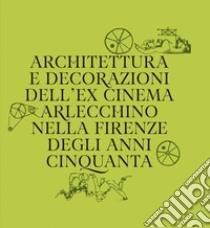 Architettura e decorazioni dell'ex cinema Arlecchino nella Firenze degli anni Cinquanta libro di Branca Mirella; Rapino Daniele