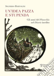 Un'idea pazza e stupenda. Gli anni del Pinocchio nel diario inedito libro di Bartolini Sigfrido; Bartolini S. (cur.)