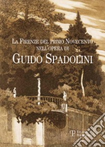 La Firenze del primo Novencento nell'opera di Guido Spadolini. Catalogo della mostra (Firenze, 15 gennaio-12 marzo 2015). Ediz. illustrata libro