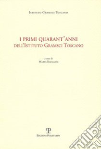 I primi quarant'anni dell'Istituto Gramsci toscano libro di Rapallini M. (cur.)