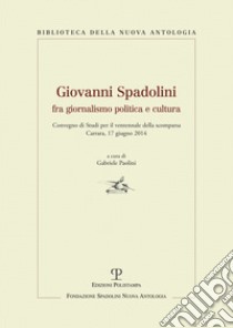 Giovanni Spadolini fra giornalismo, politica e cultura. Convegno di studi per il ventennale della morte (Carrara, 17 giugno 2014) libro di Paolini G. (cur.)