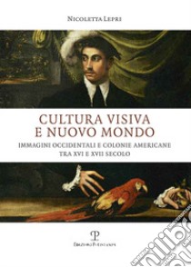 Cultura visiva e nuovo mondo. Immagini occidentali e colonie americane tra XVI e XVII secolo libro di Lepri Nicoletta