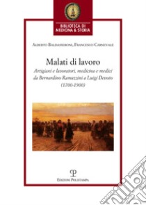 Malati di lavoro. Artigiani e lavoratori, medicina e medici da Bernardino Ramazzini a Luigi Devoto (1700-1900) libro di Baldasseroni Alberto; Carnevale Francesco