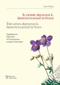 Il genere Aquilegia L. (Ranunculaceae) in Italia-The genus Aquilegia L. (Ranunculaceae) in Italy. Aquilegiarum italicarum in Europaearum conspectu descriptio. Ediz. bilingue libro di Nardi Enio