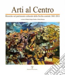 Arti al centro. Ricerche sul patrimonio culturale della Sicilia centrale 1861-2011 libro di Guida M. K. (cur.); Russo P. (cur.)