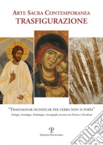 Arte sacra contemporanea. Trasfigurazione. Ediz. illustrata libro