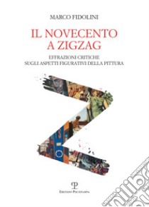 Il Novecento a zigzag. Effrazioni critiche sugli aspetti figurativi della pittura libro di Fidolini Marco