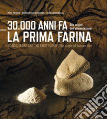 30.000 anni fa la prima farina. Alle origini dell'alimentazione. Ediz. multilingue libro di Aranguren Biancamaria; Revedin Anna; Santaniello Fabio