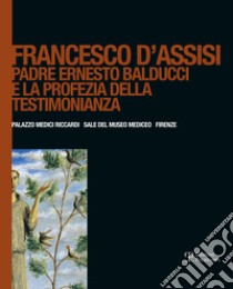 Francesco d'Assisi. Padre Ernesto Balducci e la profezia della testimonianza. Ediz. illustrata libro di Cecconi A. (cur.)