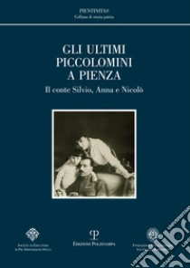 Gli ultimi Piccolomini a Pienza. Il conte Silvio, Anna e Nicolò libro di Martini L. (cur.); Pogni M. L. (cur.)