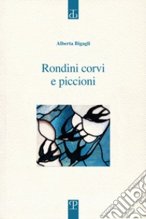 Rondini corvi e piccioni. Poesia. Inizio: 2009 libro di Bigagli Alberta