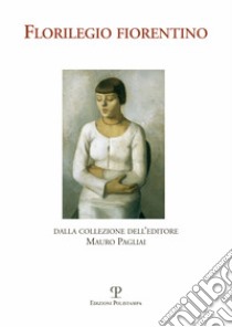 Florilegio fiorentino. Dalla collezione dell'editore Mauro Pagliai. Ediz. illustrata libro di Bianchini P. (cur.); Bittau P. (cur.)
