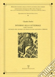 Intorno alla cattedrale. Case e palazzi di Piazza del Duomo e di Piazza di San Giovanni a Firenze libro di Paolini Claudio