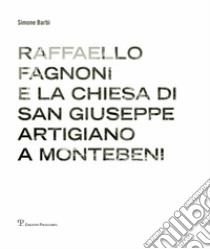 Raffaello Fagnoni e la chiesa di San Giuseppe artigiano a Montebeni. Ediz. bilingue libro di Barbi Simone