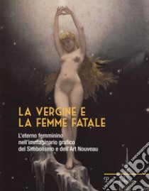 La vergine e la femme fatale. L'eterno femminino nell'immaginario grafico del simbolismo e dell'art nouveau. Ediz. illustrata libro di Ballerini G. (cur.); Bardazzi E. (cur.); Spadolini D. (cur.)