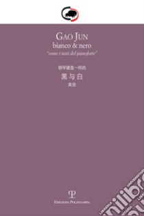 Gao Jun. Bianco & nero. Come i tasti del pianoforte. Ediz. italiana e cinese libro di Bimbi A. (cur.); Ceccotti R. (cur.)