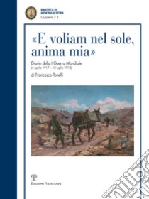 «E voliam nel sole, anima mia». Diario della I guerra mondiale (4 aprile 1917-18 luglio 1918) libro di Tonelli Francesco