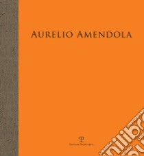 Aurelio Amendola. Il primato della luce libro di Bimbi A. (cur.); Natali A. (cur.)