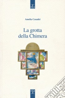 La grotta della Chimera libro di Casadei Amelia; Martini C. (cur.)