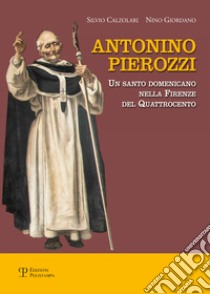 Antonino Pierozzi. Un santo domenicano nella Firenze del quattrocento libro di Calzolari Silvio; Giordano Nino