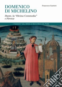 Domenico di Michelino. Dante, la «Divina Commedia» e Firenze libro di Gurrieri Francesco