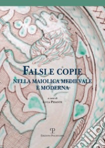 Falsi e copie nella maiolica medievale e moderna. Modelli, tecniche, diffusione, gusto, riconoscibilità. Atti della Giornata di studi (Viterbo, 11 giugno 2016) libro di Pesante L. (cur.)