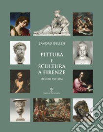 Pittura e scultura a Firenze (secoli XVI-XIX). Ediz. illustrata libro di Bellesi Sandro