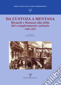 Da Custoza a Mentana. Ricasoli e Rattazzi alla sfida del completamento unitario (1866-1867). Atti del Convegno di studi (Firenze, 10-11 novembre 2016) libro di Manica G. (cur.)