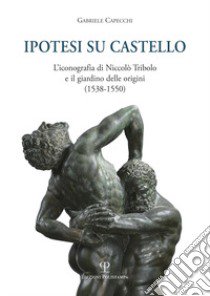 Ipotesi su Castello. L'iconografia di Niccolò Tribolo e il giardino delle origini (1538-1550) libro di Capecchi Gabriele