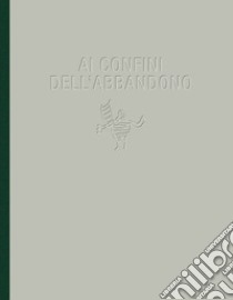 Ai confini dell'abbandono. Ediz. illustrata libro di Bimbi A. (cur.); Filice V. (cur.)