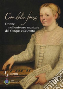 Con dolce forza. Donne nell'universo musicale del cinque e seicento libro di Donati L. (cur.)