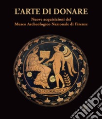 L'arte di donare. Nuove acquisizioni del Museo Archeologico Nazionale di Firenze. Catalogo della mostra (Firenze, 10 marzo 2018-10 marzo 2019). Ediz. illustrata libro di Iozzo M. (cur.); Luberto M. R. (cur.)